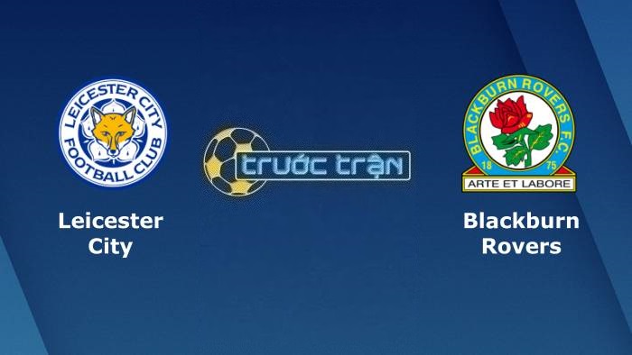 Leicester City vs Blackburn Rovers – Soi kèo hôm nay 02h30 01/03/2023 – Cúp FA