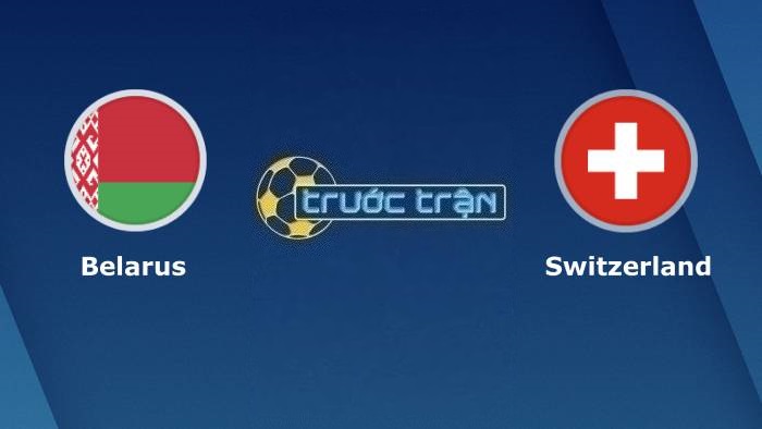 Belarus vs Thụy Sĩ – Soi kèo hôm nay 00h00 26/03/2023 – Vòng loại Euro 2024