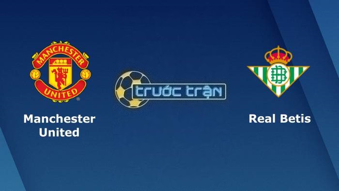 Manchester United vs Real Betis – Soi kèo hôm nay 03h00 10/03/2023 – Europa League