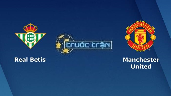 Real Betis vs Manchester United – Soi kèo hôm nay 00h45 17/03/2023 – Europa League