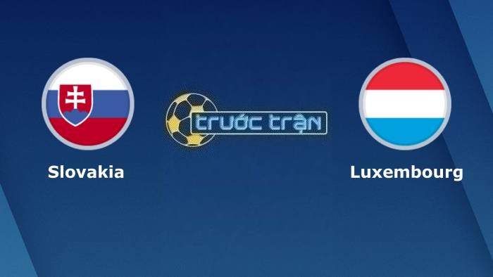 Slovakia vs Luxembourg – Soi kèo hôm nay 02h45 24/03/2023 – Vòng loại Euro 2024