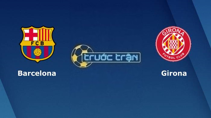 Barcelona vs Girona – Soi kèo hôm nay 02h00 11/04/2023 – VĐQG Tây Ban Nha