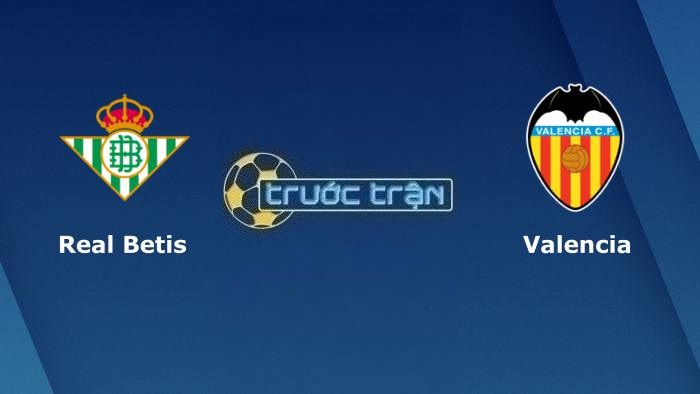 Real Betis vs Valencia – Soi kèo hôm nay 02h00 05/06/2023 – VĐQG Tây Ban Nha