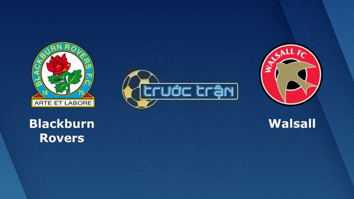 Blackburn Rovers vs Walsall – Soi kèo hôm nay 01h45 09/08/2022 – Carabao Cup