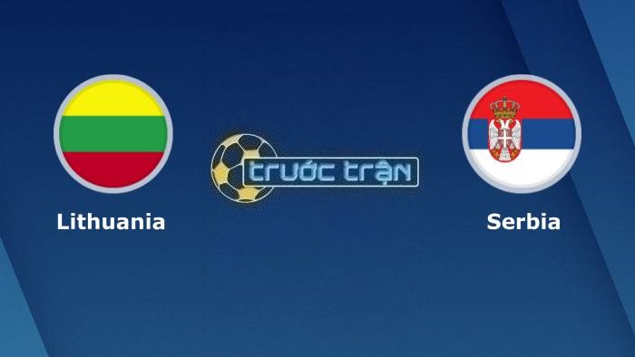 Lithuania vs Serbia – Soi kèo hôm nay 01h45 11/09/2023 – Vòng loại Euro 2024