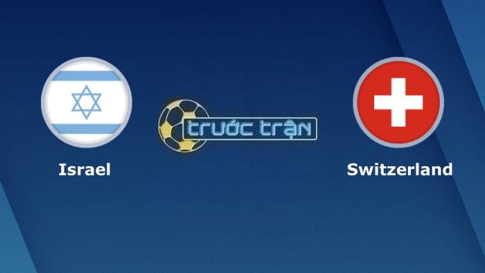 Israel vs Thụy Sĩ – Soi kèo hôm nay 01h45 13/10/2023 – Vòng loại Euro 2024