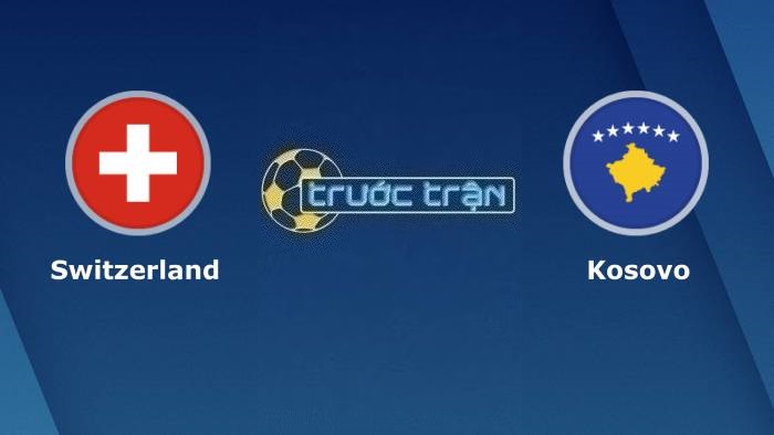 Thụy Sĩ vs Kosovo – Soi kèo hôm nay 02h45 19/11/2023 – Vòng loại Euro 2024