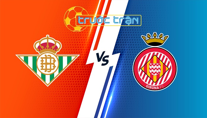 Real Betis vs Girona – Soi kèo hôm nay 02h30 16/08/2024 – VĐQG Tây Ban Nha